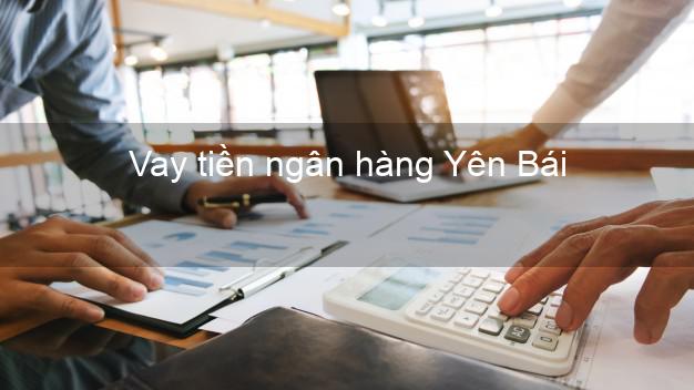 Vay tiền ngân hàng Yên Bái