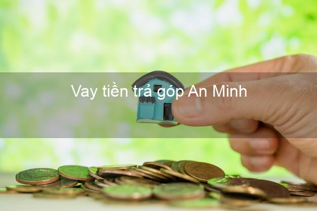 Vay tiền trả góp An Minh Vay tiền trả góp An Minh