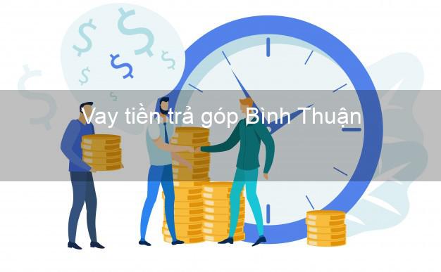 Vay tiền trả góp Bình Thuận Vay tiền trả góp Bình Thuận