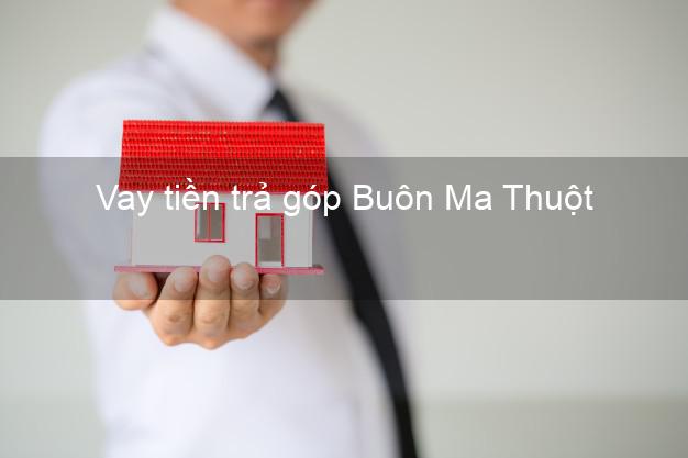 Vay tiền trả góp Buôn Ma Thuột Vay tiền trả góp Buôn Ma Thuột