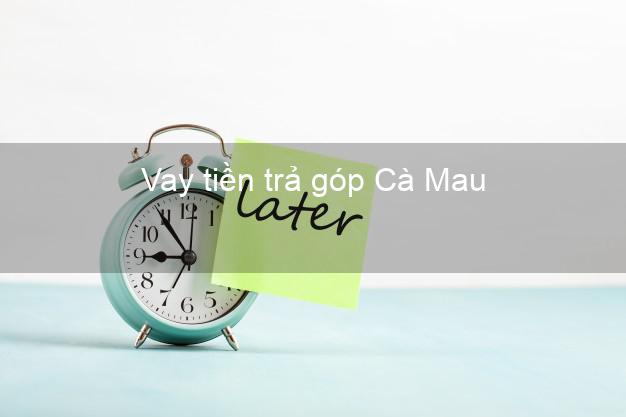 Vay tiền trả góp Cà Mau Vay tiền trả góp Cà Mau