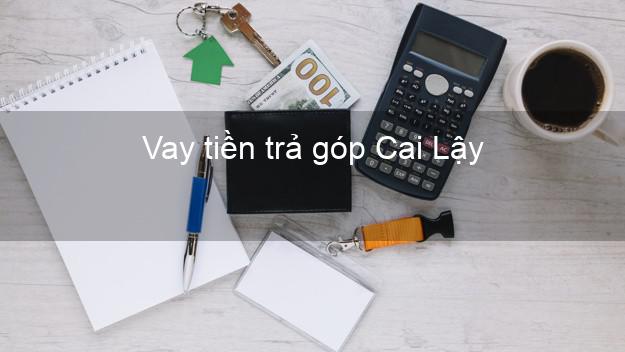 Vay tiền trả góp Cai Lậy Vay tiền trả góp Cai Lậy