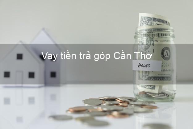 Vay tiền trả góp Cần Thơ Vay tiền trả góp Cần Thơ