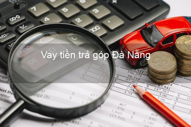 Vay tiền trả góp Đà Nẵng Vay tiền trả góp Đà Nẵng