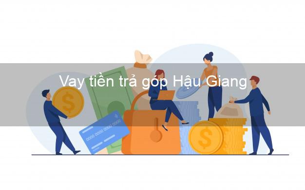 Vay tiền trả góp Hậu Giang