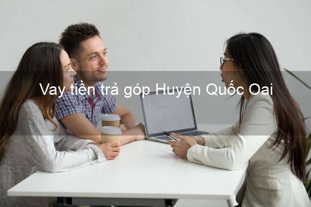 Vay tiền trả góp Huyện Quốc Oai Vay tiền trả góp Huyện Quốc Oai