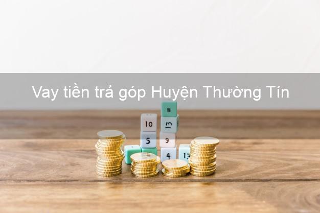 Vay tiền trả góp Huyện Thường Tín Vay tiền trả góp Huyện Thường Tín