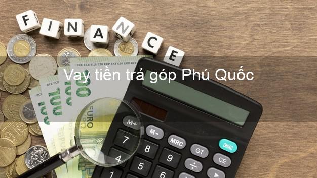 Vay tiền trả góp Phú Quốc Vay tiền trả góp Phú Quốc