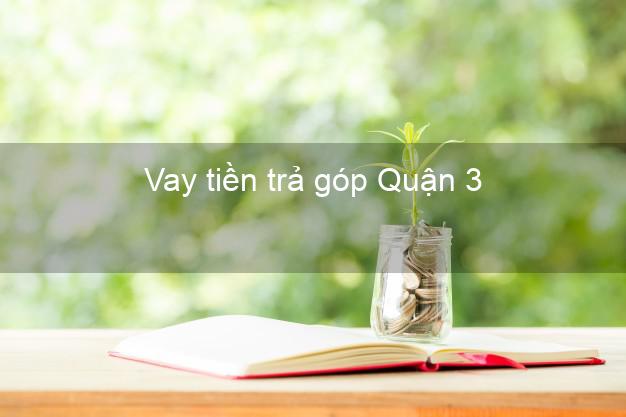 Vay tiền trả góp Quận 3 Vay tiền trả góp Quận 3