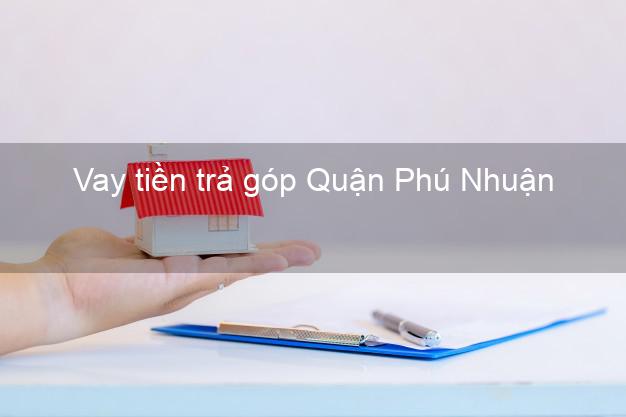 Vay tiền trả góp Quận Phú Nhuận Vay tiền trả góp Quận Phú Nhuận