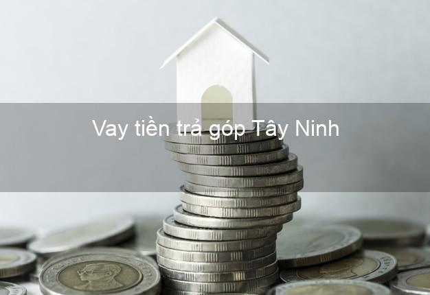 Vay tiền trả góp Tây Ninh
