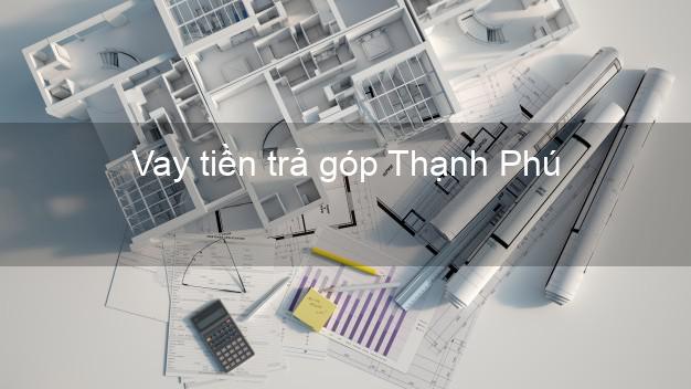 Vay tiền trả góp Thạnh Phú Vay tiền trả góp Thạnh Phú