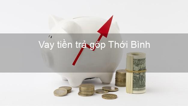 Vay tiền trả góp Thới Bình Vay tiền trả góp Thới Bình