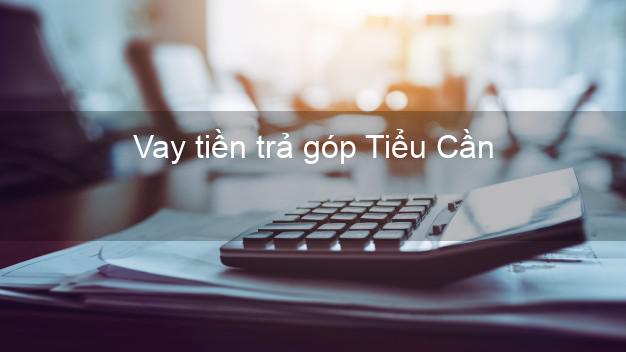 Vay tiền trả góp Tiểu Cần