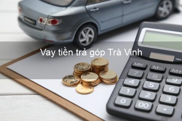 Vay tiền trả góp Trà Vinh Vay tiền trả góp Trà Vinh