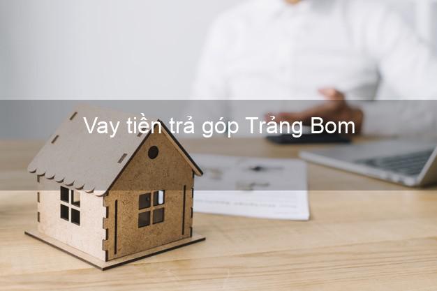 Vay tiền trả góp Trảng Bom Vay tiền trả góp Trảng Bom