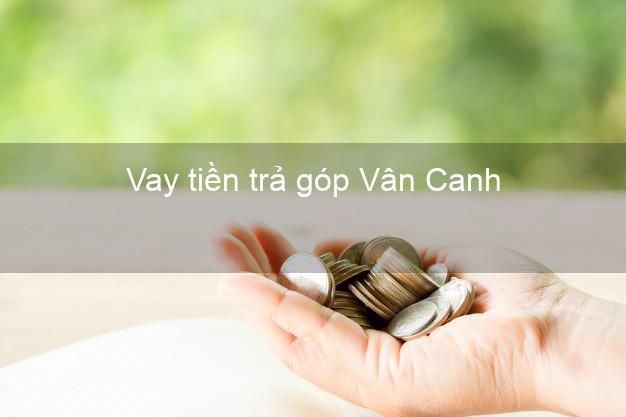 Vay tiền trả góp Vân Canh Vay tiền trả góp Vân Canh