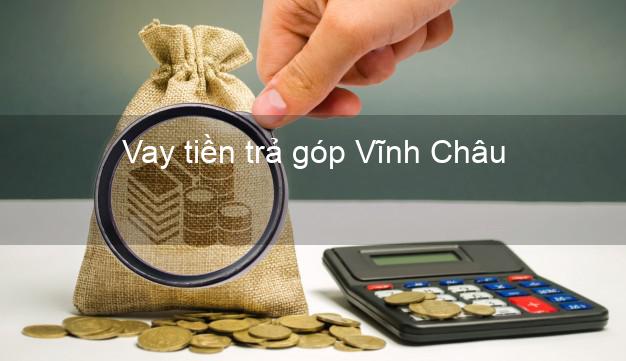 Vay tiền trả góp Vĩnh Châu Vay tiền trả góp Vĩnh Châu