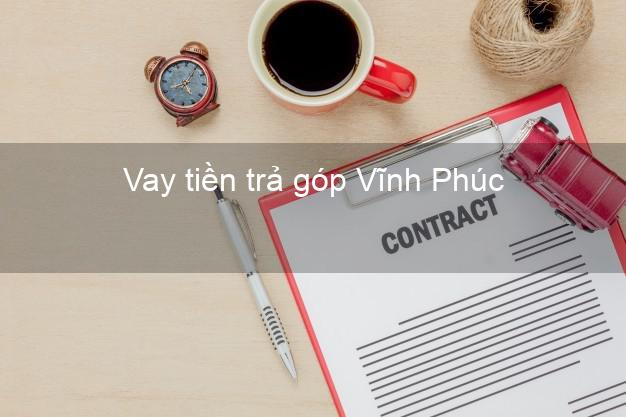 Vay tiền trả góp Vĩnh Phúc Vay tiền trả góp Vĩnh Phúc