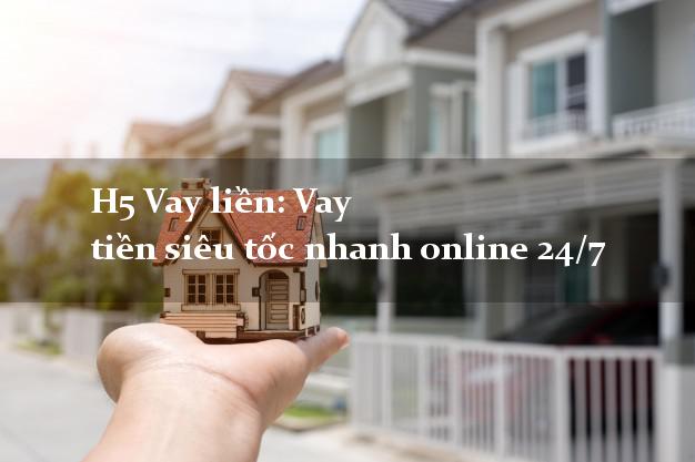 H5 Vay liền: Vay tiền siêu tốc nhanh online 24/7