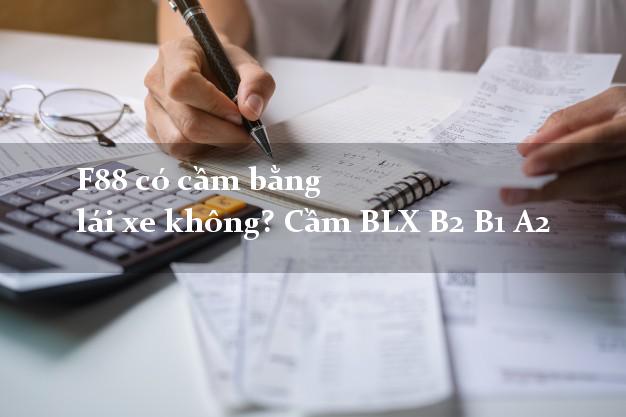 F88 có cầm bằng lái xe không? Cầm BLX B2 B1 A2